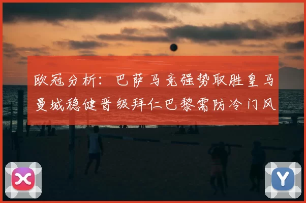 欧冠分析：巴萨马竞强势取胜皇马曼城稳健晋级拜仁巴黎需防冷门风险