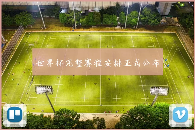 世界杯完整赛程安排正式公布