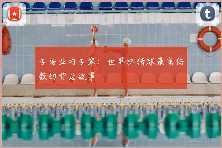 专访业内专家：世界杯猜球最高倍数的背后故事