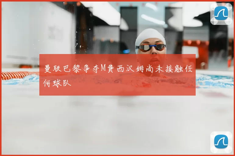 曼联巴黎争夺M费西汉姆尚未接触任何球队