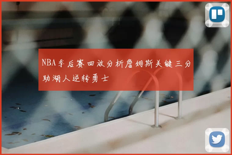 NBA季后赛回放分析詹姆斯关键三分助湖人逆转勇士
