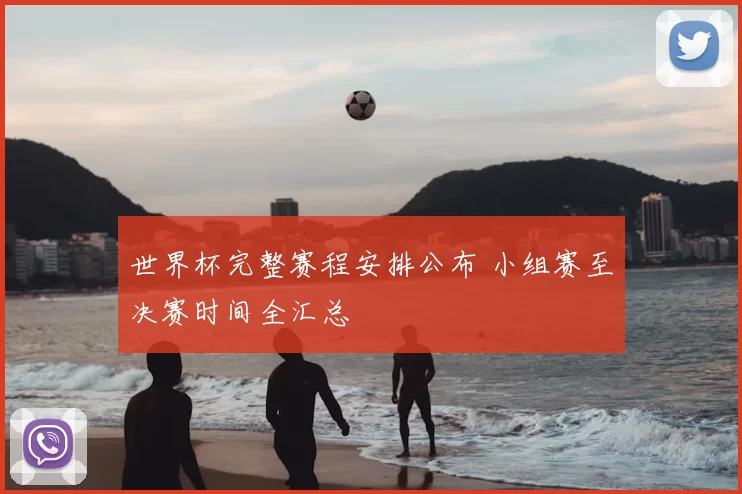 世界杯完整赛程安排公布 小组赛至决赛时间全汇总