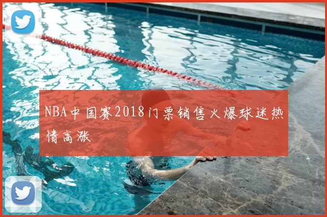 NBA中国赛2018门票销售火爆球迷热情高涨