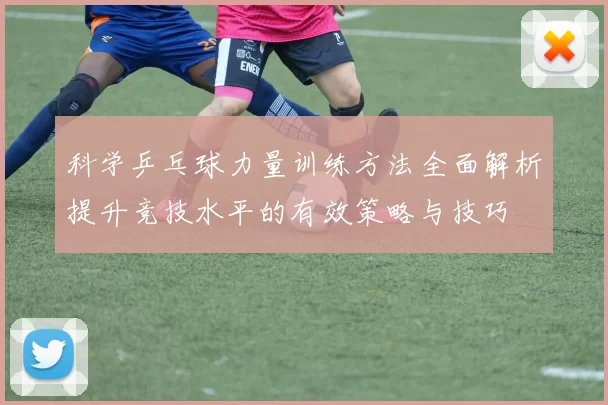 科学乒乓球力量训练方法全面解析提升竞技水平的有效策略与技巧