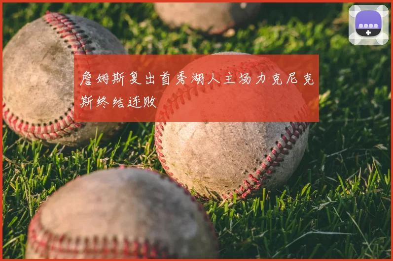 詹姆斯复出首秀湖人主场力克尼克斯终结连败