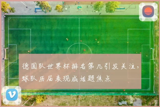 德国队世界杯排名第几引发关注,球队历届表现成话题焦点