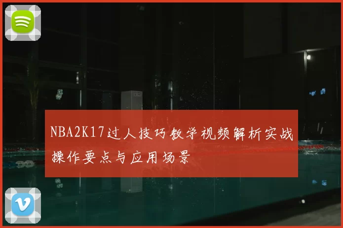 NBA2K17过人技巧教学视频解析实战操作要点与应用场景