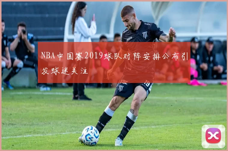 NBA中国赛2019球队对阵安排公布引发球迷关注