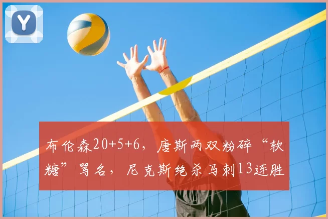 布伦森20+5+6，唐斯两双粉碎“软糖”骂名，尼克斯绝杀马刺13连胜