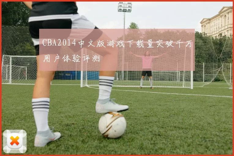 CBA2014中文版游戏下载量突破千万用户体验评测