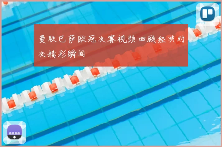 曼联巴萨欧冠决赛视频回顾经典对决精彩瞬间
