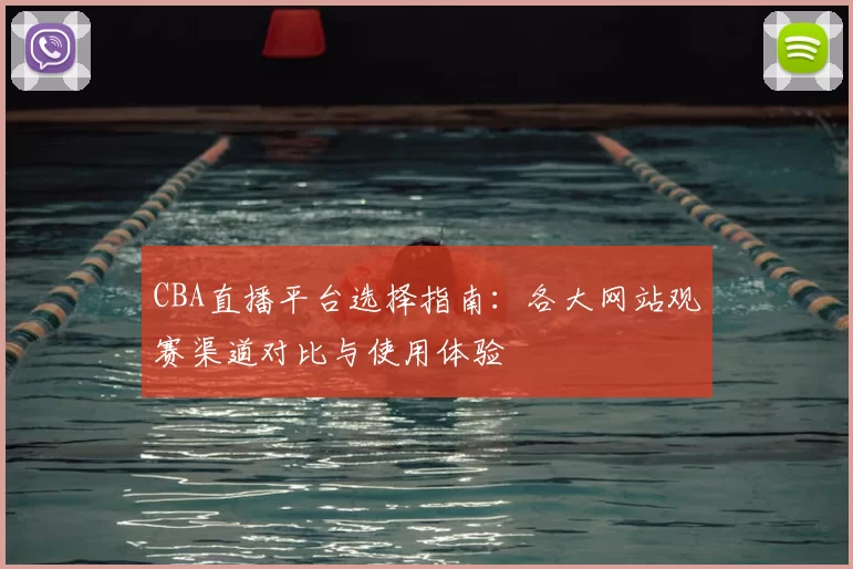 CBA直播平台选择指南：各大网站观赛渠道对比与使用体验