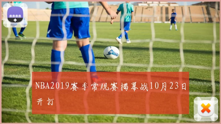 NBA2019赛季常规赛揭幕战10月23日开打
