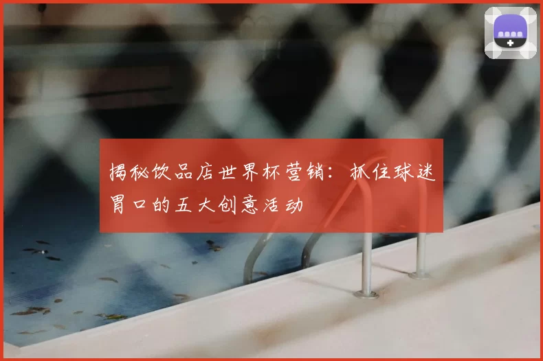 揭秘饮品店世界杯营销:抓住球迷胃口的五大创意活动