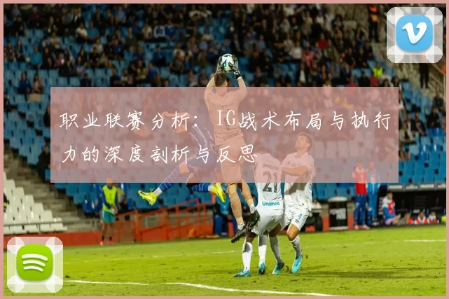 职业联赛分析：IG战术布局与执行力的深度剖析与反思