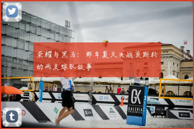 荣耀与黑马:那年夏天决战莫斯科的两支球队故事