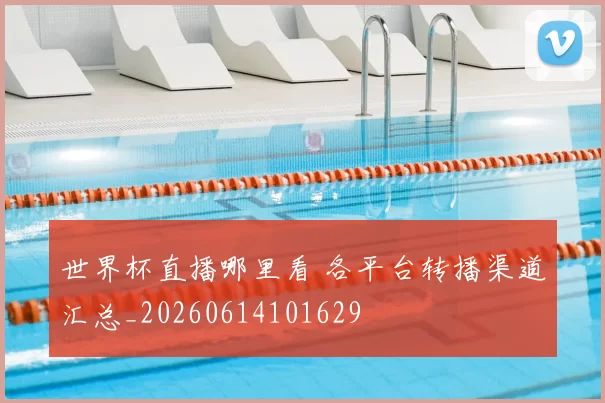 世界杯直播哪里看 各平台转播渠道汇总_20260614101629