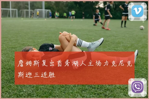 詹姆斯复出首秀湖人主场力克尼克斯迎三连胜