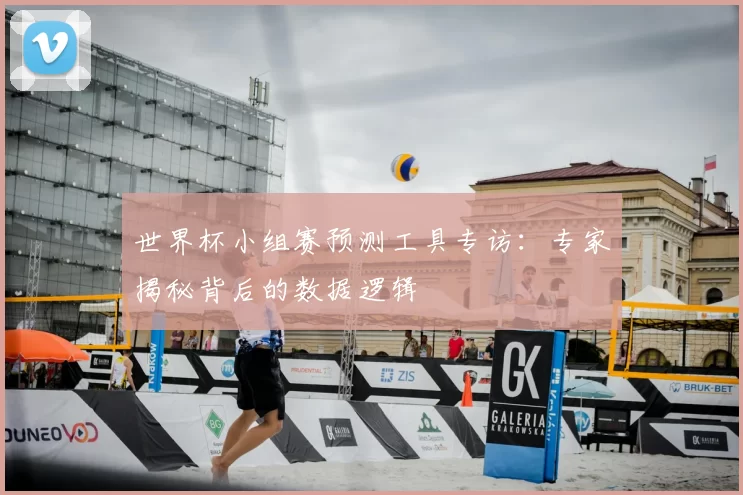 世界杯小组赛预测工具专访:专家揭秘背后的数据逻辑