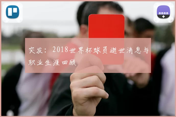 突发:2018世界杯球员逝世消息与职业生涯回顾