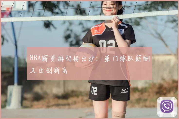 NBA薪资排行榜出炉:豪门球队薪酬支出创新高