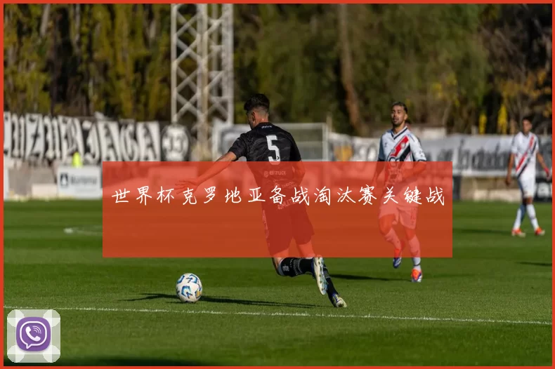 世界杯克罗地亚备战淘汰赛关键战