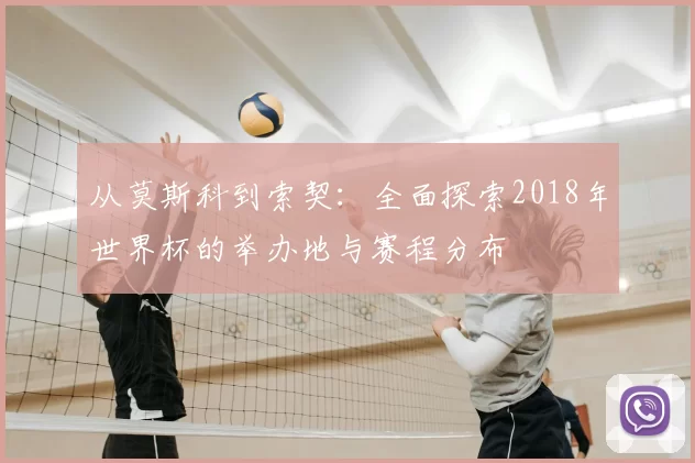 从莫斯科到索契：全面探索2018年世界杯的举办地与赛程分布
