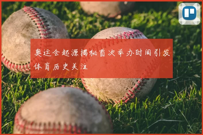 奥运会起源揭秘首次举办时间引发体育历史关注