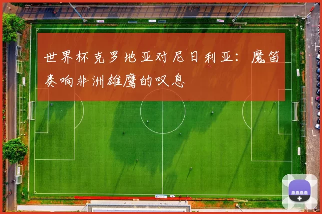 世界杯克罗地亚对尼日利亚:魔笛奏响非洲雄鹰的叹息