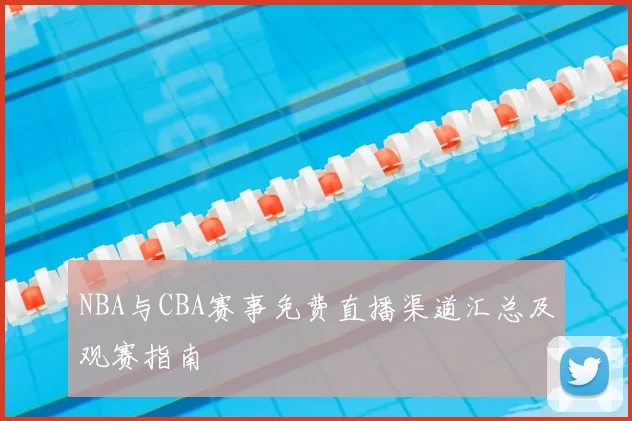 NBA与CBA赛事免费直播渠道汇总及观赛指南
