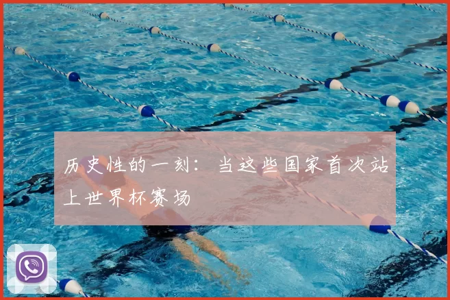 历史性的一刻：当这些国家首次站上世界杯赛场