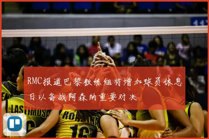 RMC报道巴黎教练组将增加球员休息日以备战阿森纳重要对决