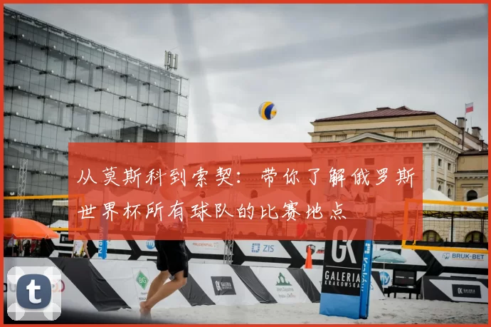 从莫斯科到索契:带你了解俄罗斯世界杯所有球队的比赛地点