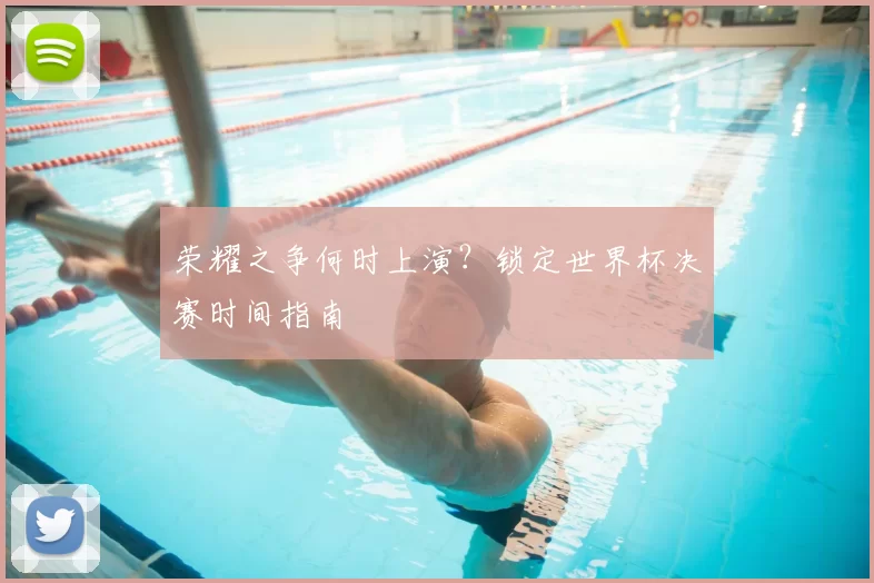荣耀之争何时上演?锁定世界杯决赛时间指南