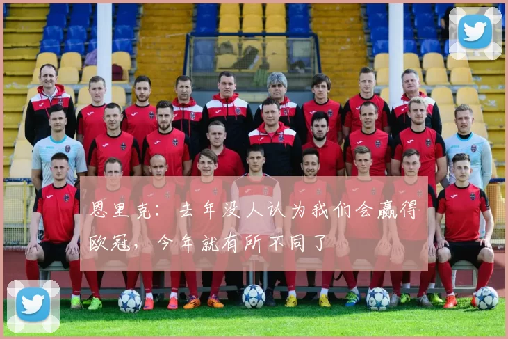 恩里克:去年没人认为我们会赢得欧冠,今年就有所不同了