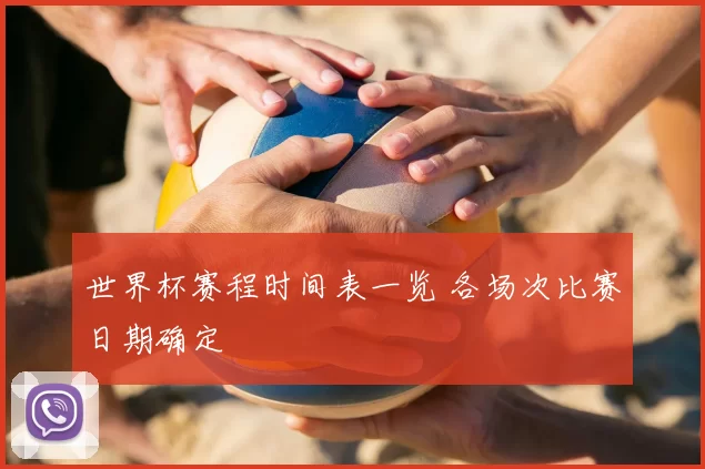 世界杯赛程时间表一览 各场次比赛日期确定