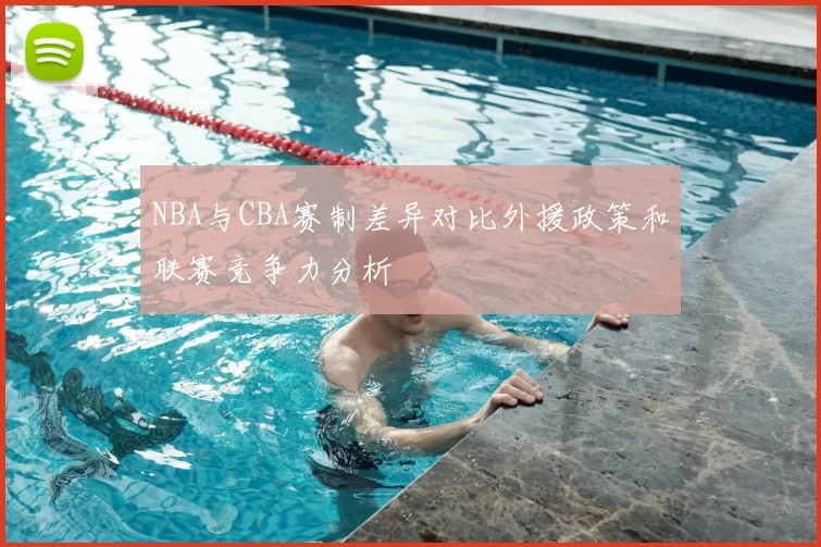 NBA与CBA赛制差异对比外援政策和联赛竞争力分析