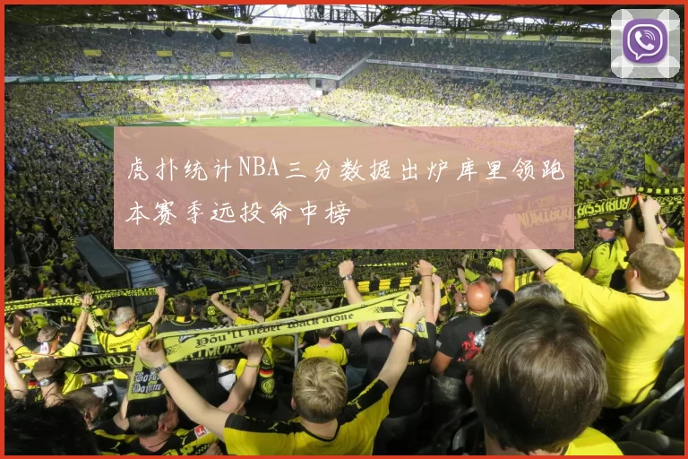 虎扑统计NBA三分数据出炉库里领跑本赛季远投命中榜