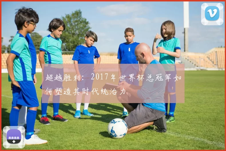 超越胜利：2017年世界杯总冠军如何塑造其时代统治力