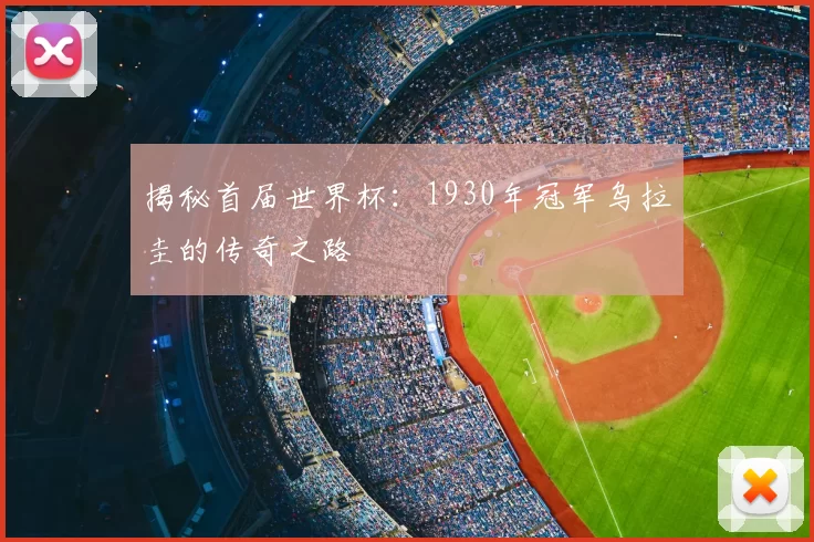揭秘首届世界杯:1930年冠军乌拉圭的传奇之路