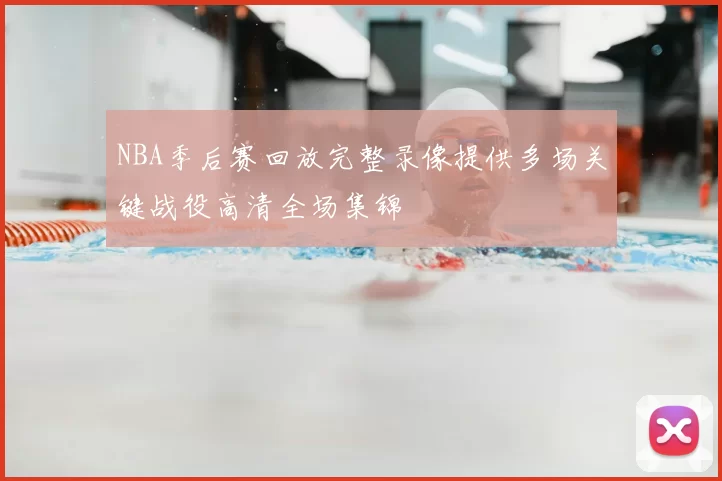 NBA季后赛回放完整录像提供多场关键战役高清全场集锦