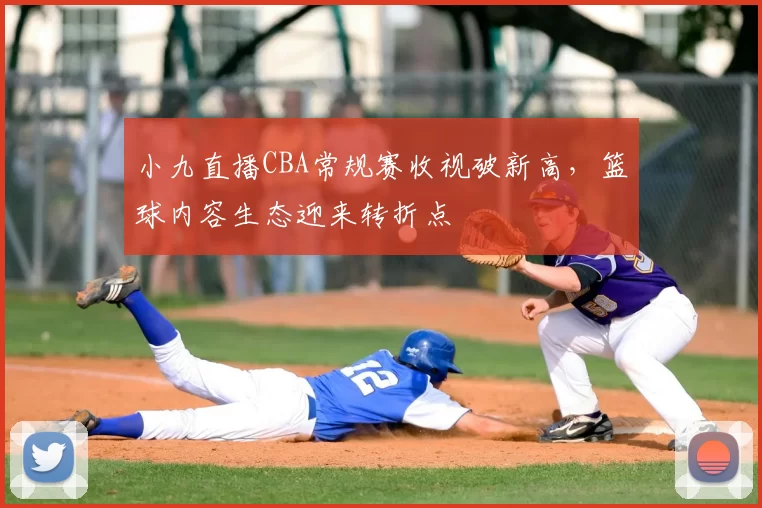 小九直播CBA常规赛收视破新高，篮球内容生态迎来转折点
