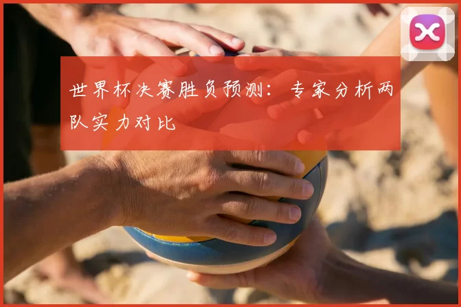 世界杯决赛胜负预测：专家分析两队实力对比