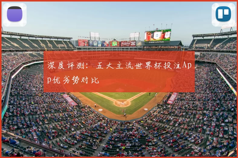 深度评测:五大主流世界杯投注App优劣势对比