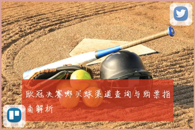 欧冠决赛哪买球渠道查询与购票指南解析