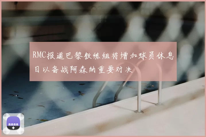 RMC报道巴黎教练组将增加球员休息日以备战阿森纳重要对决